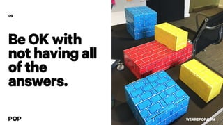 BeOKwith
nothavingall
ofthe
answers.
09
WEAREPOP.COM
 