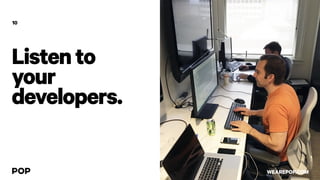 Listento
your
developers.
10
WEAREPOP.COM
 