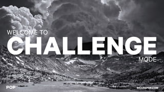 CHALLENGE
WELCOME TO
MODE
WEAREPOP.COM
 