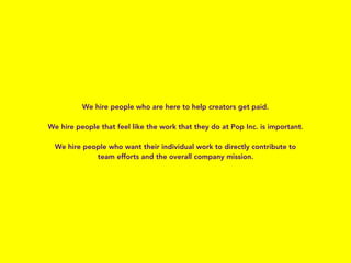 We hire people who are here to help creators get paid.
We hire people that feel like the work that they do at Pop Inc. is ...