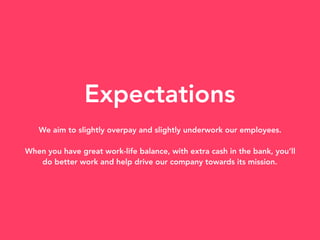Expectations
We aim to slightly overpay and slightly underwork our employees.
When you have great work-life balance, with ...