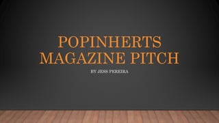 POPINHERTS
MAGAZINE PITCH
BY JESS PEREIRA
 