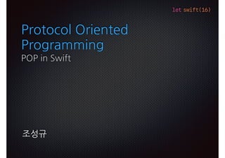 let swift(16)
Protocol Oriented
Programming
POP in Swift
조성규
 