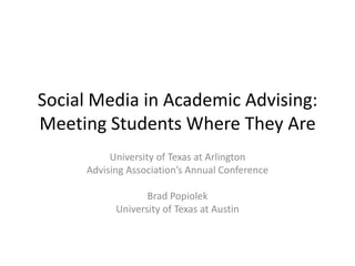 Social Media in Academic Advising: Meeting Students Where They Are University of Texas at Arlington  Advising Association’s Annual Conference Brad Popiolek University of Texas at Austin 