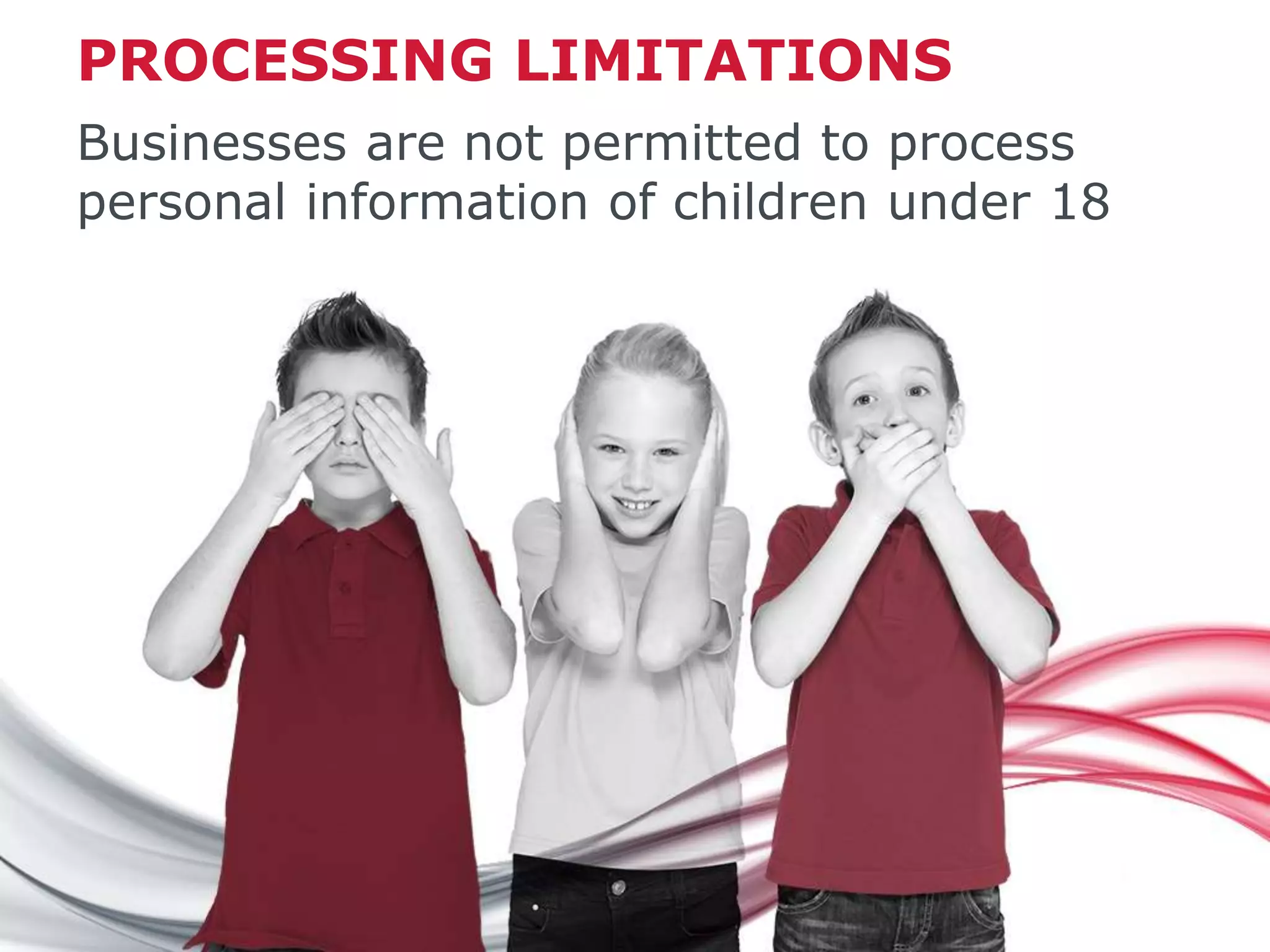 PROCESSING LIMITATIONS
Businesses are not permitted to process
personal information of children under 18
 