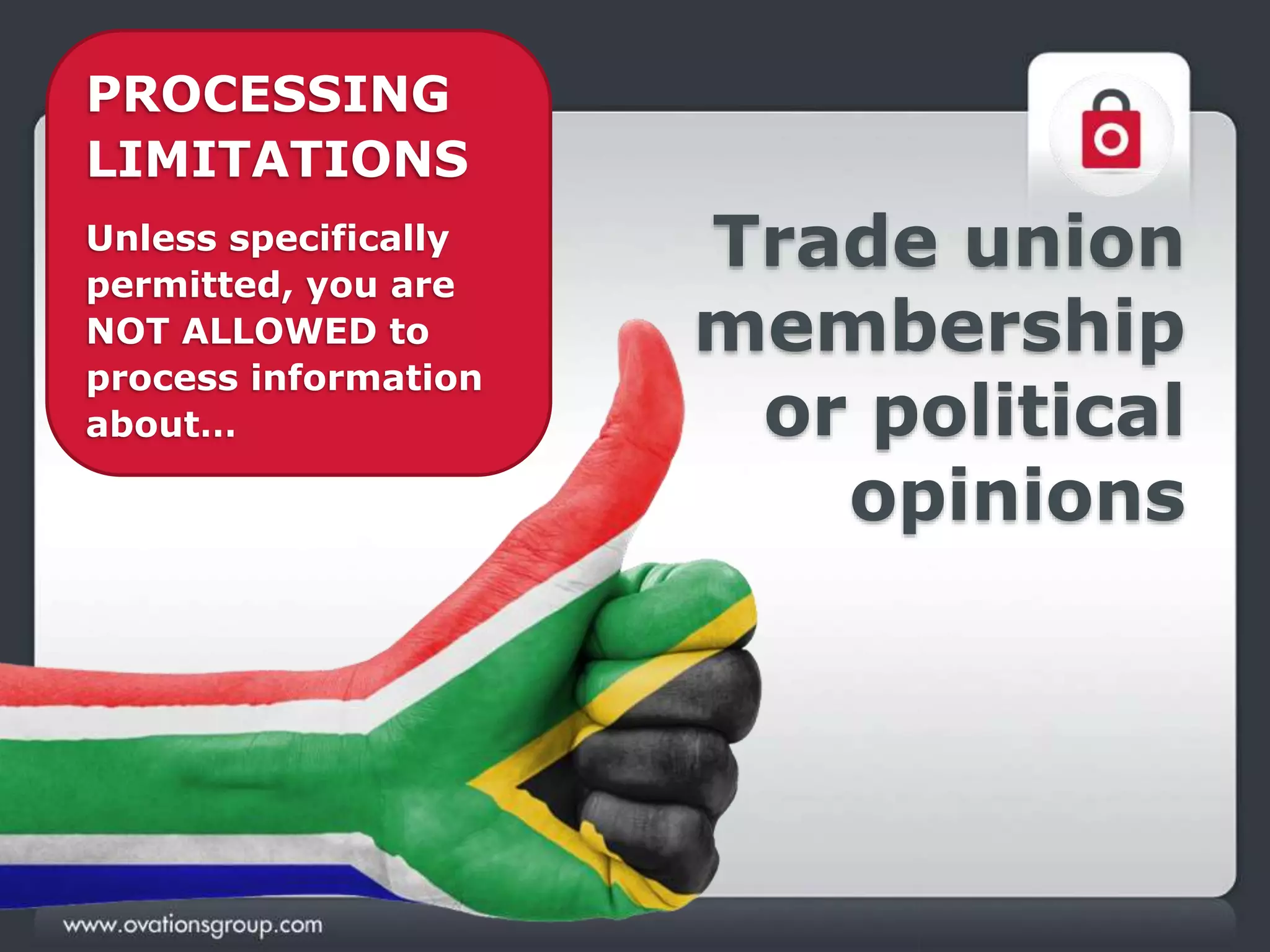 Trade union
membership
or political
opinions
PROCESSING
LIMITATIONS
Unless specifically
permitted, you are
NOT ALLOWED to
process information
about…
 