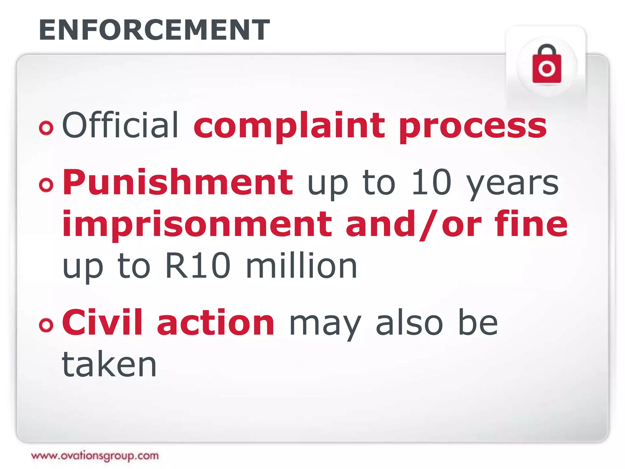 ENFORCEMENT
Official complaint process
Punishment up to 10 years
imprisonment and/or fine
up to R10 million
Civil action may also be
taken
 