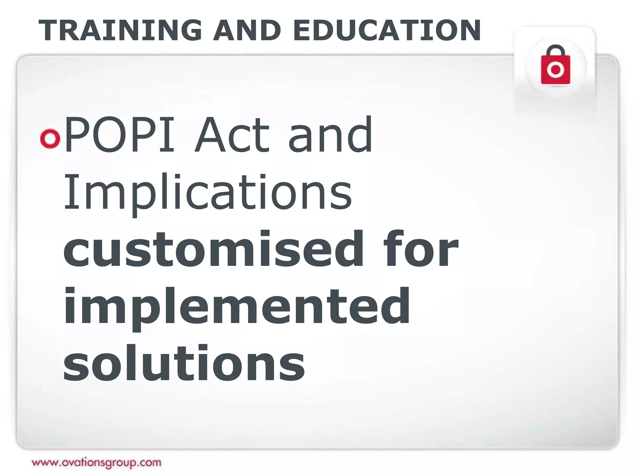 TRAINING AND EDUCATION
POPI Act and
Implications
customised for
implemented
solutions
 