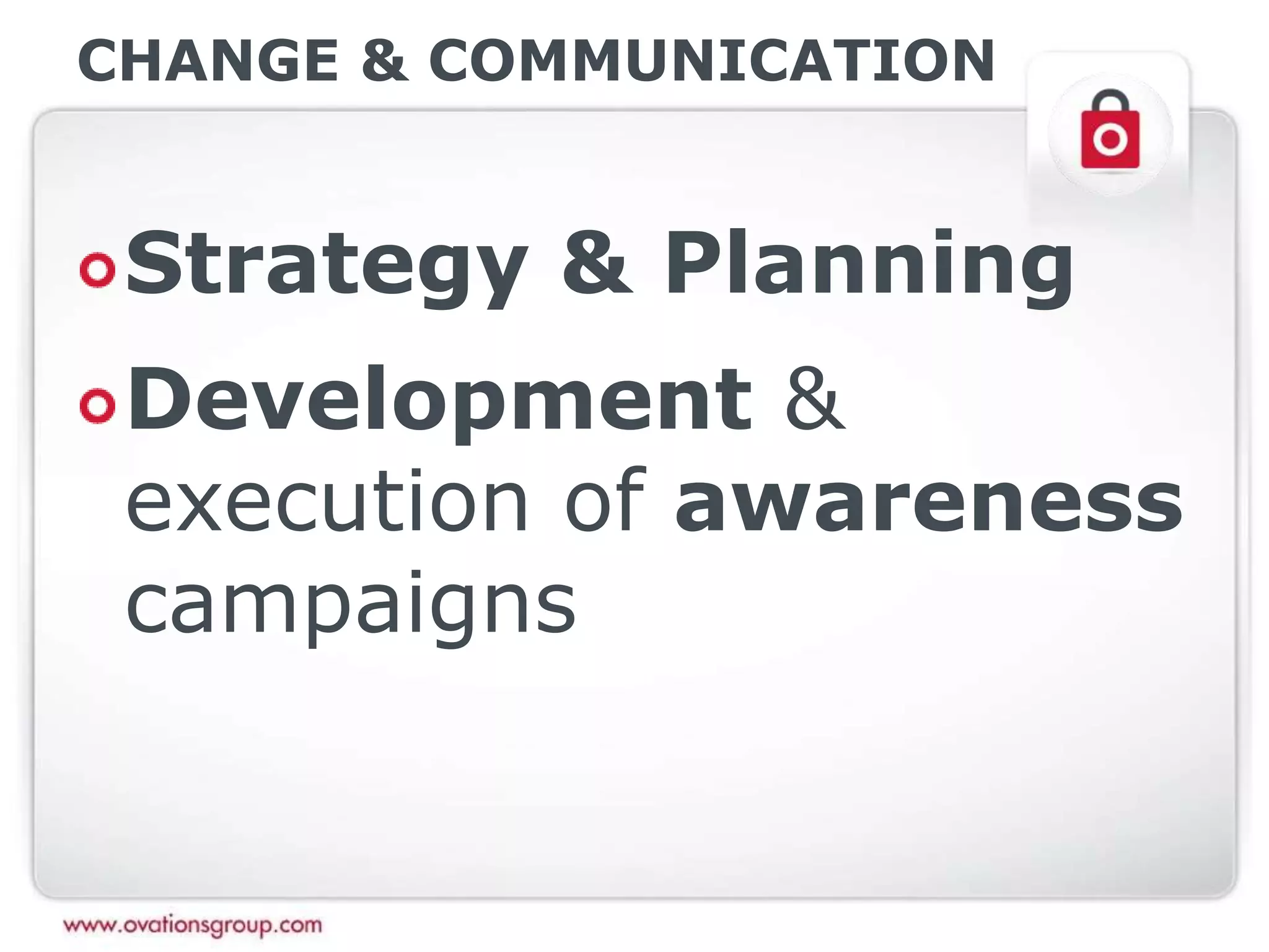 CHANGE & COMMUNICATION
Strategy & Planning
Development &
execution of awareness
campaigns
 