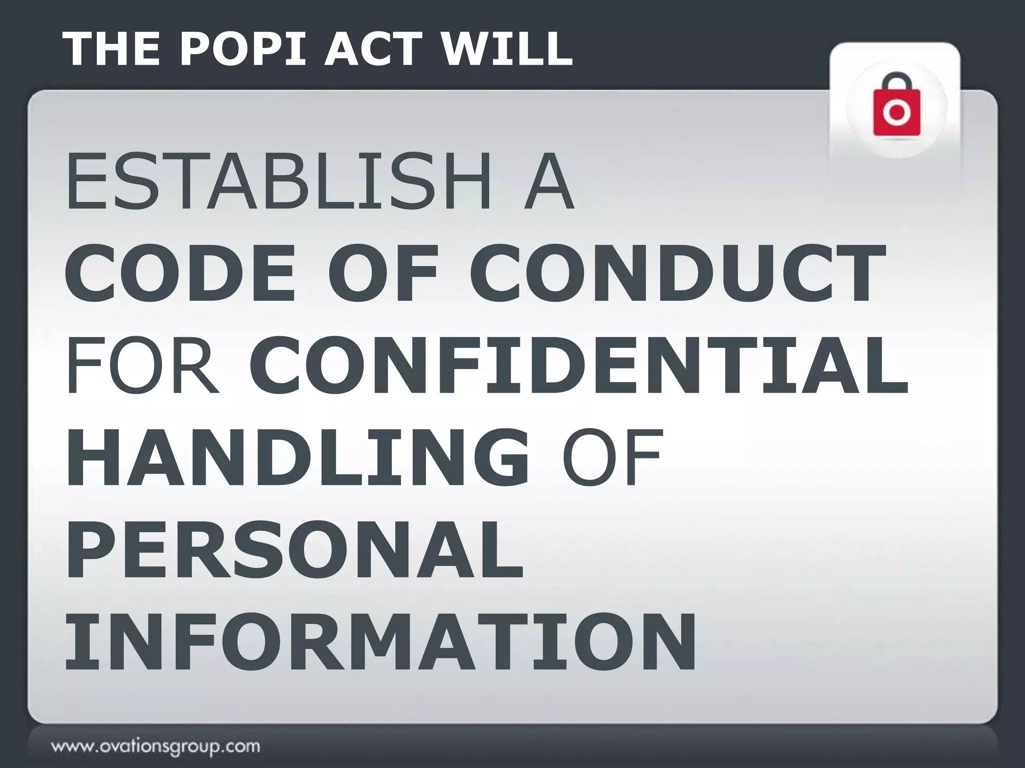 THE POPI ACT WILL
ESTABLISH A
CODE OF CONDUCT
FOR CONFIDENTIAL
HANDLING OF
PERSONAL
INFORMATION
 