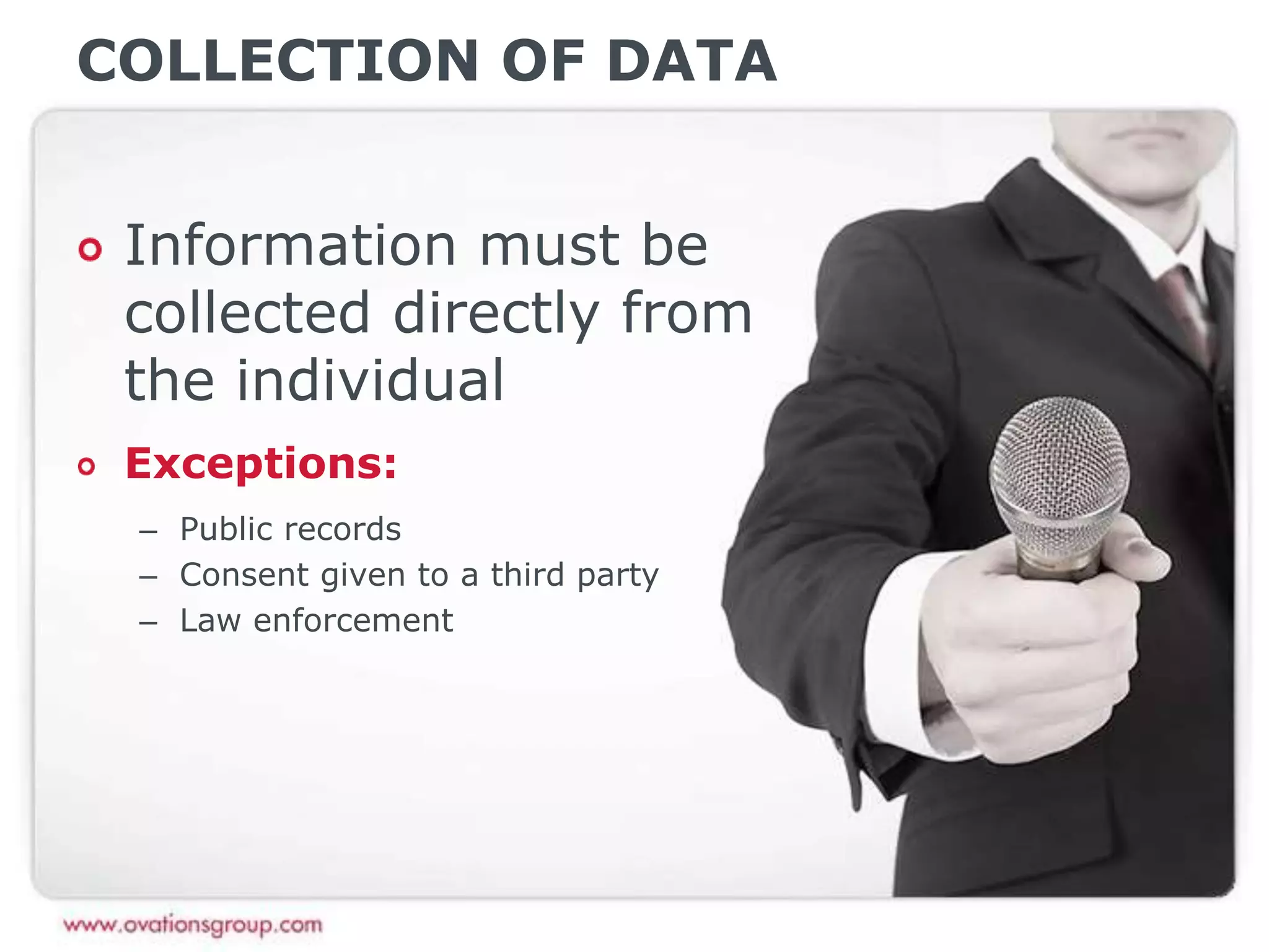 COLLECTION OF DATA
Information must be
collected directly from
the individual
Exceptions:
– Public records
– Consent given to a third party
– Law enforcement
 