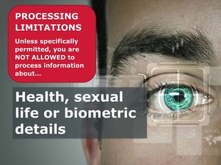 PROCESSING
LIMITATIONS
Unless specifically
permitted, you are
NOT ALLOWED to
process information
about…
Health, sexual
life or biometric
details
 