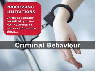 PROCESSING
LIMITATIONS
Unless specifically
permitted, you are
NOT ALLOWED to
process information
about…
Criminal Behaviour
 