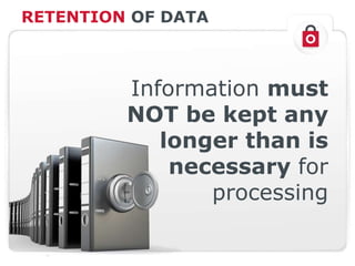 RETENTION OF DATA
Information must
NOT be kept any
longer than is
necessary for
processing
 
