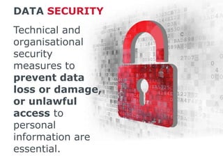 DATA SECURITY
Technical and
organisational
security
measures to
prevent data
loss or damage,
or unlawful
access to
personal
information are
essential.
 