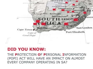THE PROTECTION OF PERSONAL INFORMATION
(POPI) ACT WILL HAVE AN IMPACT ON ALMOST
EVERY COMPANY OPERATING IN SA?
DID YOU KNOW:
 