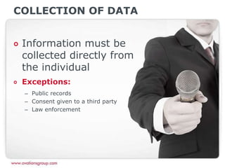 COLLECTION OF DATA
Information must be
collected directly from
the individual
Exceptions:
– Public records
– Consent given to a third party
– Law enforcement
 