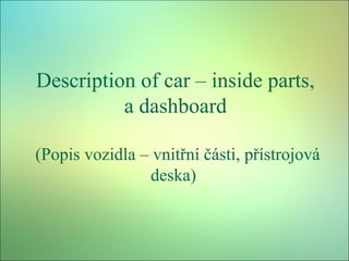 Description of car – inside parts,
a dashboard
(Popis vozidla – vnitřní části, přístrojová
deska)

 