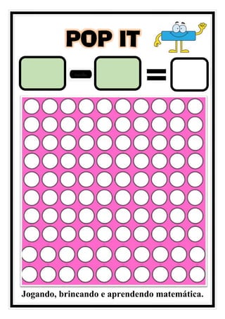 POP IT
Jogando, brincando e aprendendo matemática.
 