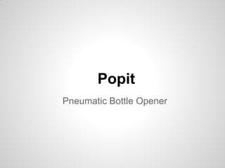 Popit
Pneumatic Bottle Opener
 