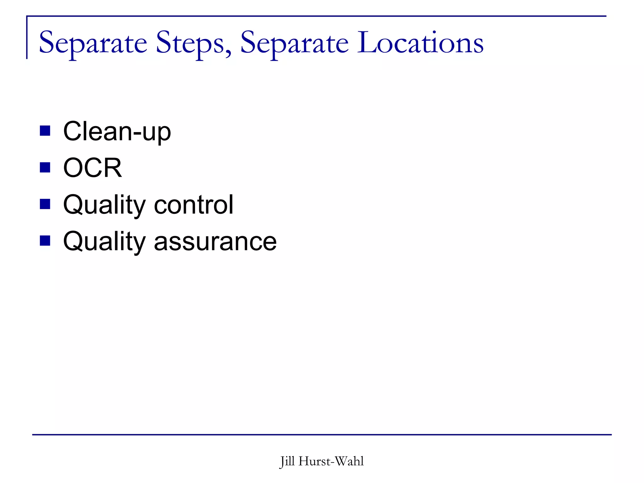 Separate Steps, Separate Locations Clean-up OCR Quality control Quality assurance 