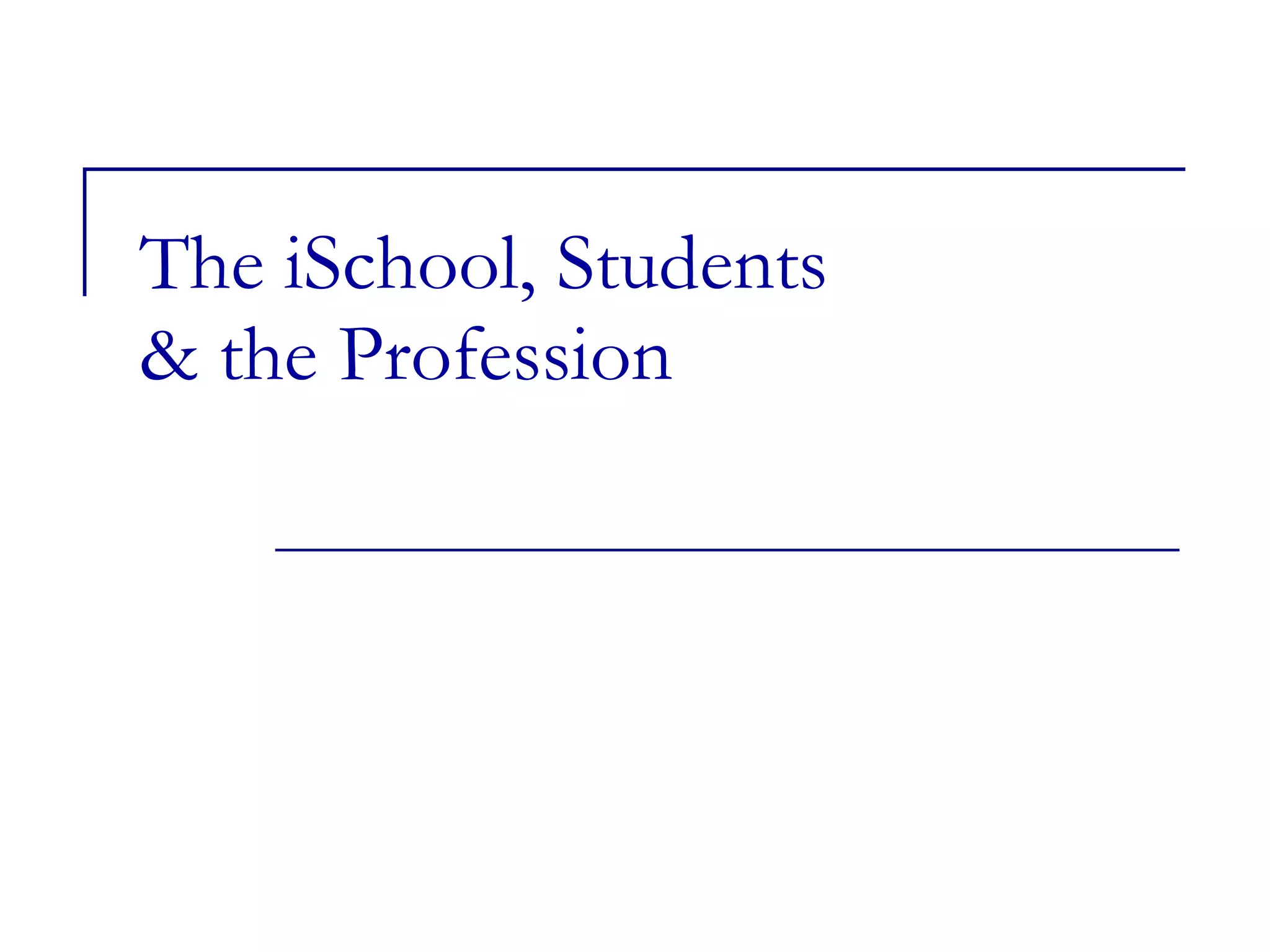 The iSchool, Students  & the Profession 