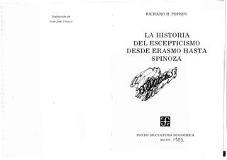 Traducción ele
JUAN JOS!t UTHILLA
RICHARD H. POPKIN
LA HISTORIA
DEL ESCEPTICISMO
DESDE ERASMO HASTA
SPINOZA
FONDO DE CULTURA ECONÓMICA
MEXICO 118�
11
 