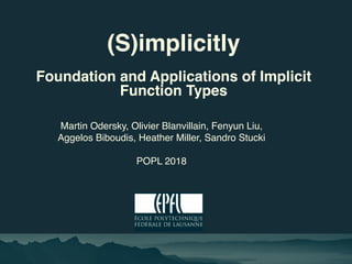 (S)implicitly
Foundation and Applications of Implicit
Function Types
Martin Odersky, Olivier Blanvillain, Fenyun Liu,
Aggelos Biboudis, Heather Miller, Sandro Stucki
POPL 2018
 