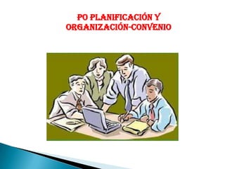 PO PLANIFICACIÓN Y
ORGANIZACIÓN-CONVENIO
 