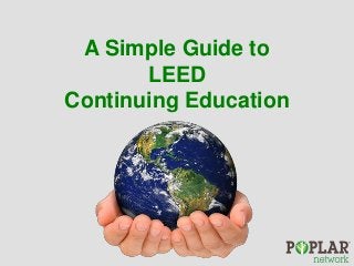 A Simple Guide to
LEED
Continuing Education
 