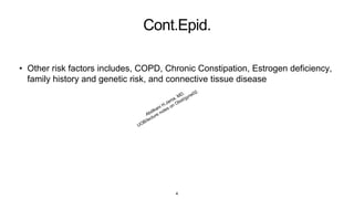 Cont.Epid.
• Other risk factors includes, COPD, Chronic Constipation, Estrogen deficiency,
family history and genetic risk, and connective tissue disease
4
 