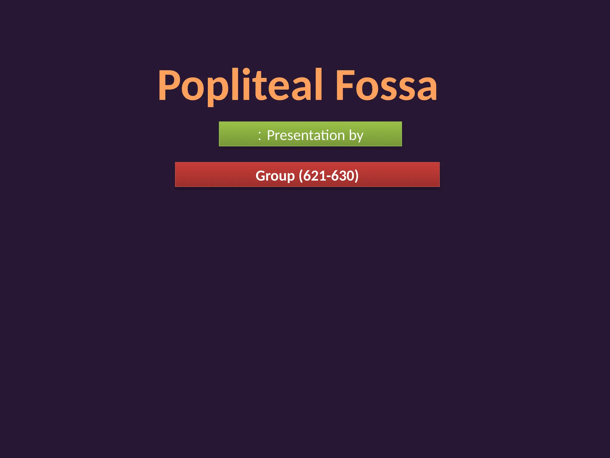Popliteal Fossa
Presentation by
:
Group (621-630)
 