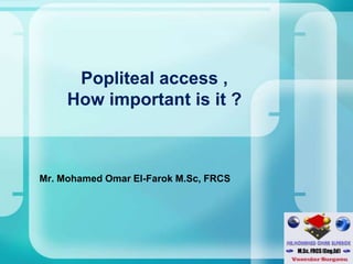 Popliteal access ,How important is it ? Mr. Mohamed Omar El-FarokM.Sc, FRCS 