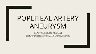 POPLITEAL ARTERY
ANEURYSM
Dr. Amr Abdelghaffar Mahmoud
Lecturer of vascular surgery , Ain Shams University
 