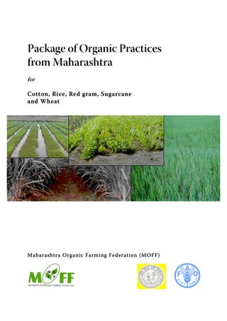 Package of Organic Practices
from Maharashtra
for

Cott on, Ri ce, Re d gram, Su garcane
and Wheat




Maharashtra Organic Farm ing Federation (M OFF)
 
