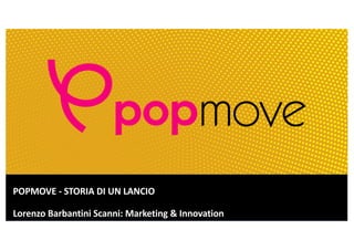 POPMOVE - STORIA DI UN LANCIO
Lorenzo Barbantini Scanni: Marketing & Innovation
 