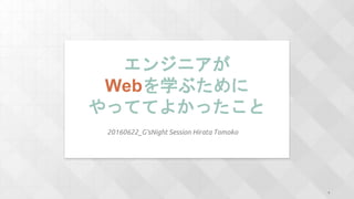 エンジニアが
Webを学ぶために
やっててよかったこと
20160622_G'sNight Session Hirata Tomoko
1
 