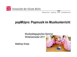 popMUpro: Popmusik im Musikunterricht


         Musikpädagogisches Seminar
         Wintersemester 2011

Matthias Krebs
 