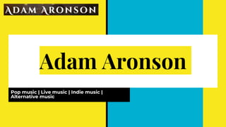 Adam Aronson
Pop music | Live music | Indie music |
Alternative music
 