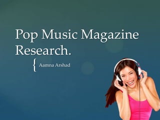 Pop Music Magazine
Research.
  {   Aamna Arshad
 