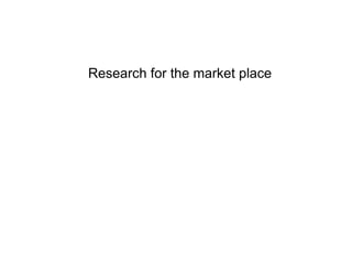 Research for the market place
 