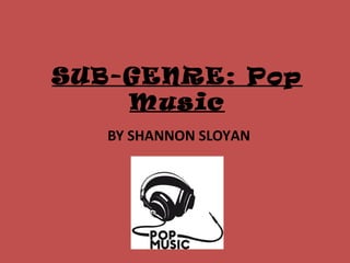 SUB-GENRE: Pop
Music
BY SHANNON SLOYAN
 