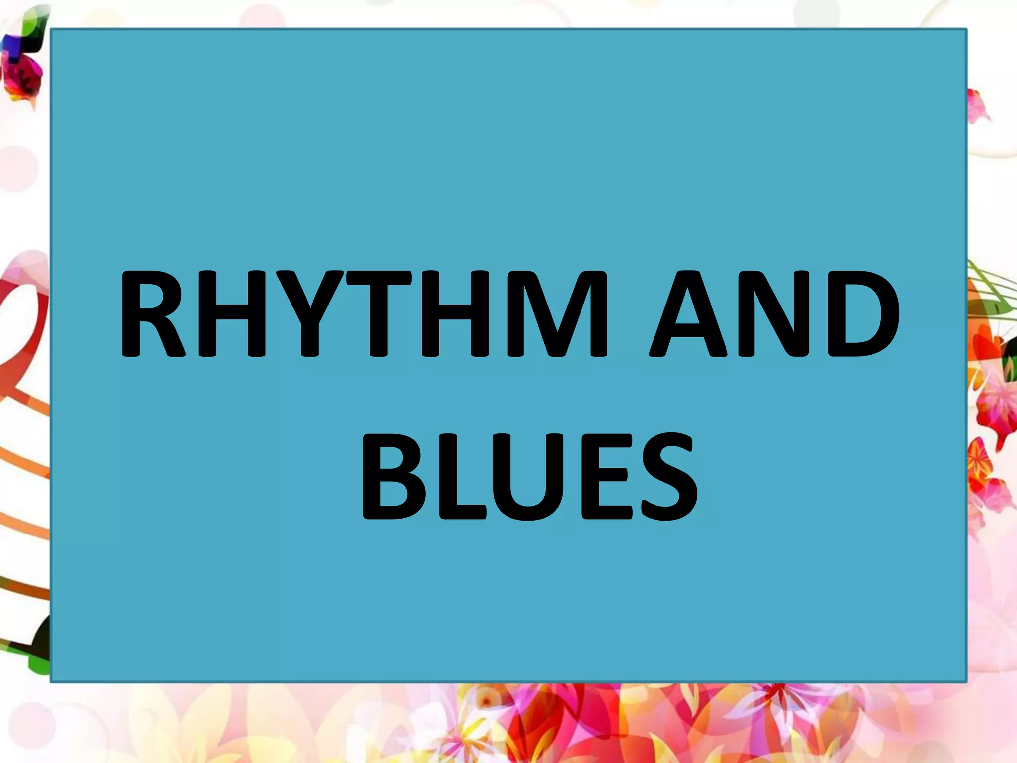 RHYTHM AND
BLUES
 