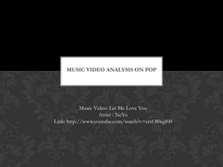 MUSIC VIDEO ANALYSIS ON POP
Music Video: Let Me Love You
Artist : NeYo
Link: http://www.youtube.com/watch?v=crrOl0egI00
 