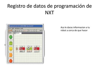 Registro de datos de programación de
NXT
Aca le daras informacion a tu
robot a cerca de que hacer
 