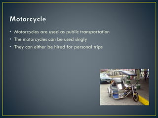 • Motorcycles are used as public transportation
• The motorcycles can be used singly
• They can either be hired for personal trips
 