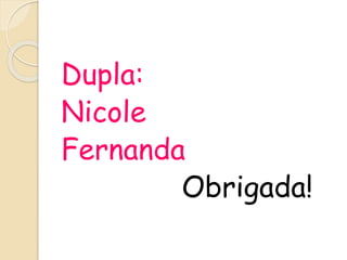 Dupla:
Nicole
Fernanda
Obrigada!
 