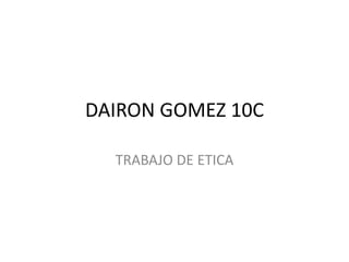 DAIRON GOMEZ 10C
TRABAJO DE ETICA
 
