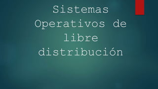 Sistemas
Operativos de
libre
distribución
 