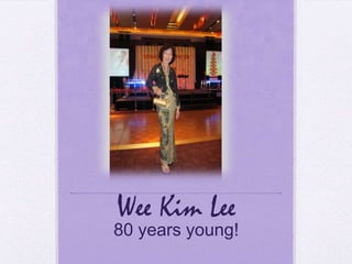 Wee Kim Lee
80 years young!
 